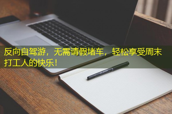反向自驾游,无需请假堵车,轻松享受周末打工人的快乐!