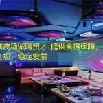 深圳夜场诚聘贤才-提供食宿保障，安全合规，稳定发展