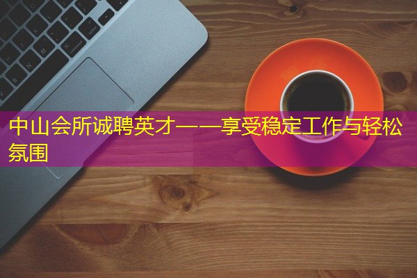 中山会所诚聘英才——享受稳定工作与轻松氛围