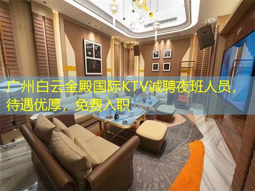 广州白云金殿国际KTV诚聘夜班人员，待遇优厚，免费入职