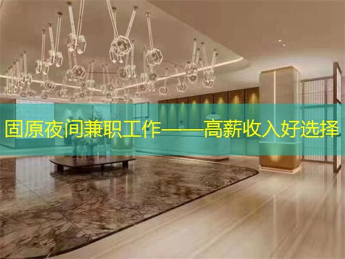 固原夜间兼职工作——高薪收入好选择