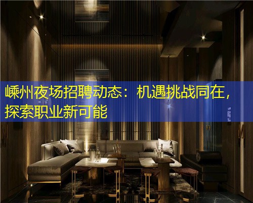 嵊州夜场招聘动态：机遇挑战同在，探索职业新可能