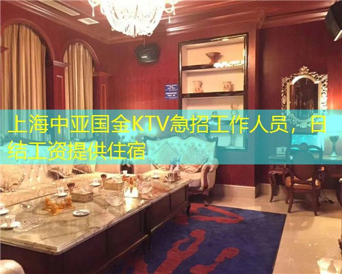 上海中亚国金KTV急招工作人员，日结工资提供住宿