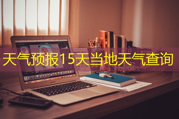 天气预报15天当地天气查询