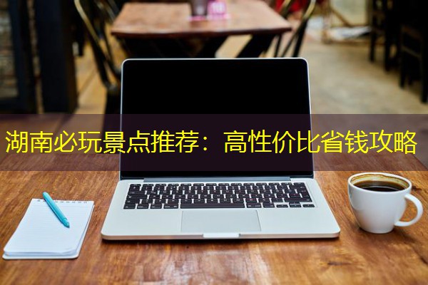 湖南必玩景点推荐:高性价比省钱攻略