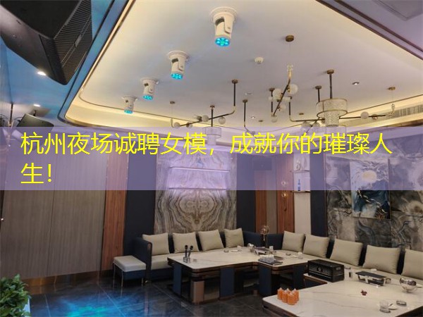 杭州夜场诚聘女模，成就你的璀璨人生！