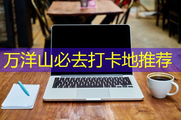 万洋山必去打卡地推荐
