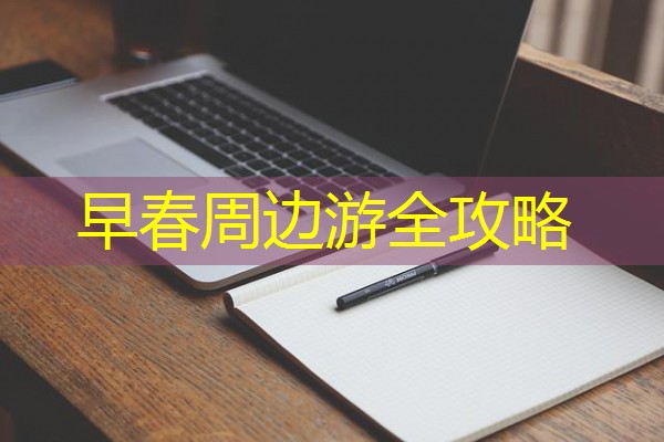 早春周边游全攻略