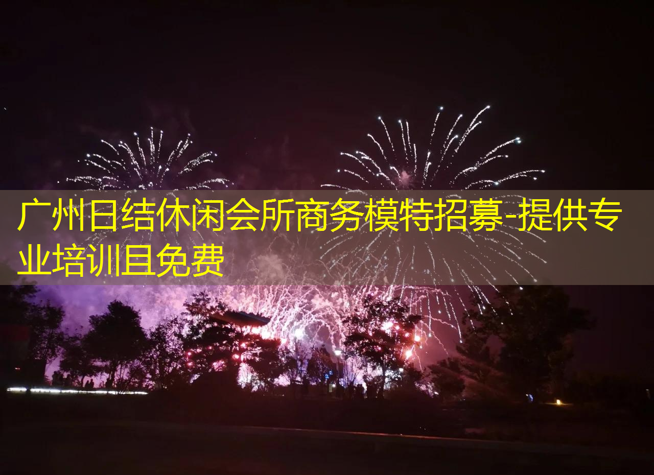 广州日结休闲会所商务模特招募-提供专业培训且免费