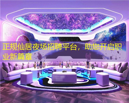 正规仙居夜场招聘平台，助您开启职业新篇章