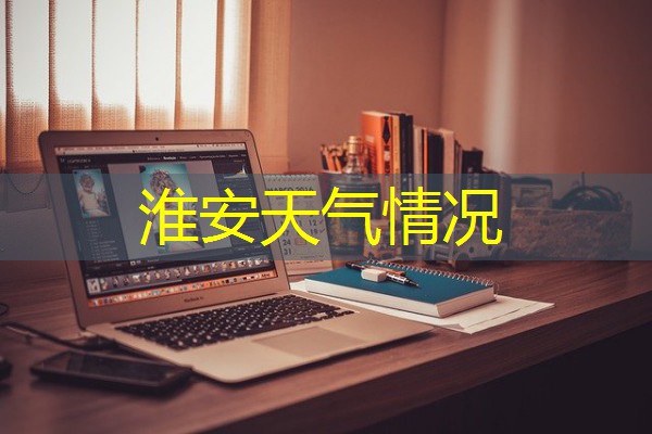 淮安天气情况 淮安天气情况