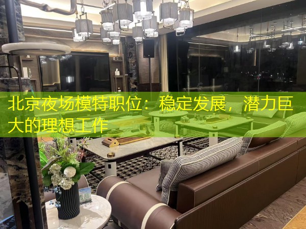 北京夜场模特职位：稳定发展，潜力巨大的理想工作