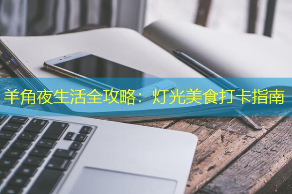 羊角夜生活全攻略：灯光美食打卡指南