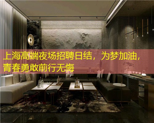 上海高端夜场招聘日结，为梦加油，青春勇敢前行无悔