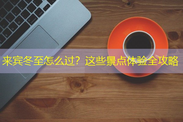 来宾冬至怎么过?这些景点体验全攻略