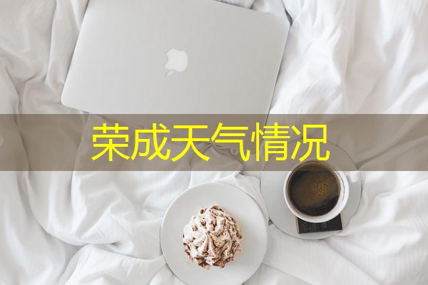 荣成天气情况 荣成天气情况