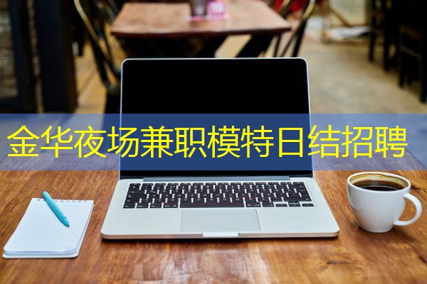 金华夜场兼职模特日结招聘 金华夜场兼职模特日结招聘