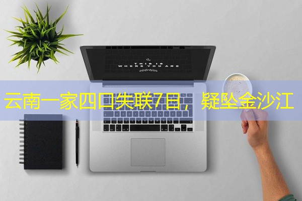 云南一家四口失联7日,疑坠金沙江