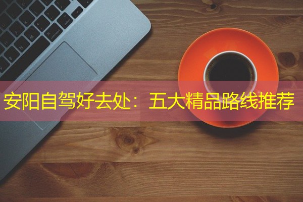 安阳自驾好去处:五大精品路线推荐