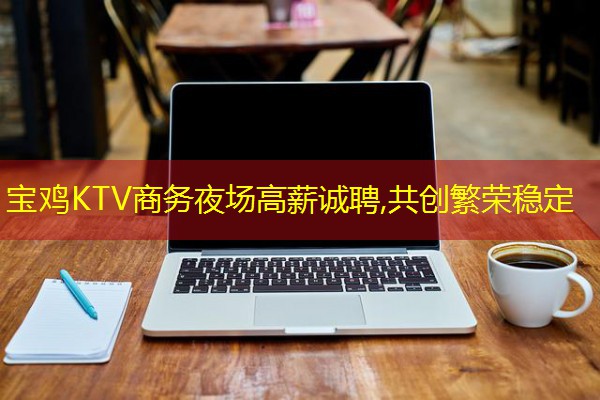 宝鸡KTV商务夜场高薪诚聘,共创繁荣稳定 宝鸡KTV商务夜场高薪诚聘,共创繁荣稳定