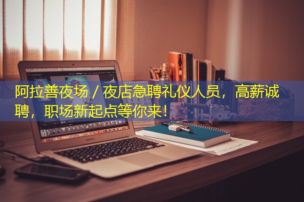 阿拉善夜场/夜店急聘礼仪人员,高薪诚聘,职场新起点等你来!