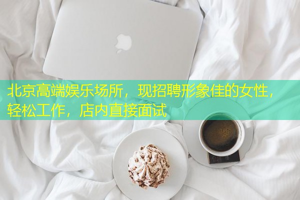 北京高端娱乐场所,现招聘形象佳的女性,轻松工作,店内直接面试 北京高端娱乐场所,现招聘形象佳的女性,轻松工作,店内直接面试