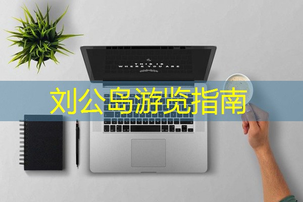 刘公岛游览指南 刘公岛游览指南