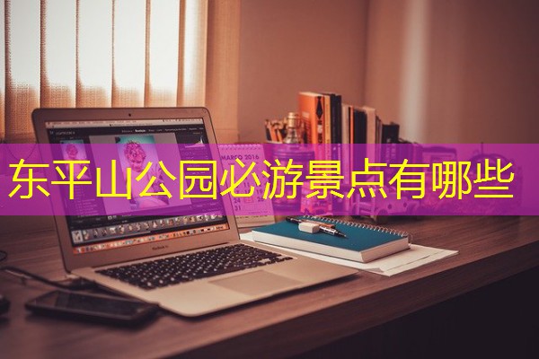 东平山公园必游景点有哪些 东平山公园必游景点有哪些