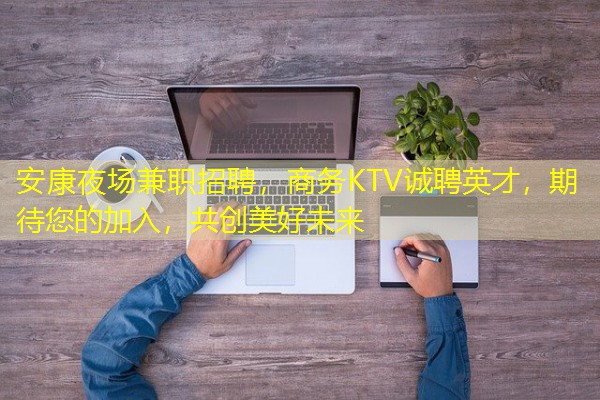 安康夜场兼职招聘,商务KTV诚聘英才,期待您的加入,共创美好未来 安康夜场兼职招聘,商务KTV诚聘英才,期待您的加入,共创美好未来