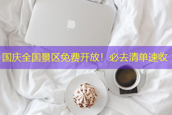 国庆全国景区免费开放!必去清单速收 国庆全国景区免费开放!必去清单速收
