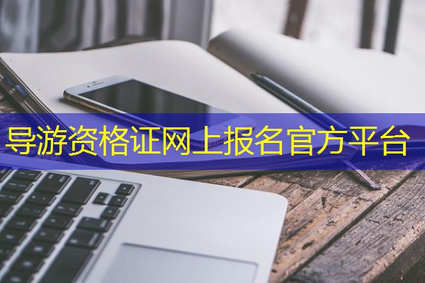 导游资格证网上报名官方平台 导游资格证网上报名官方平台