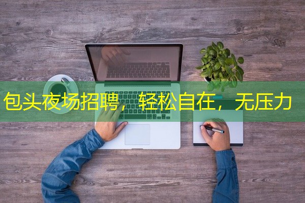包头夜场招聘,轻松自在,无压力