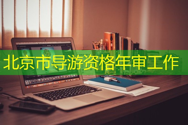 北京市导游资格年审工作 北京市导游资格年审工作