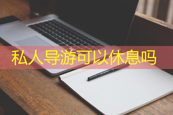 私人导游可以休息吗 私人导游可以休息吗