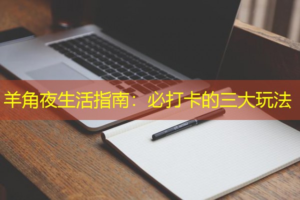 羊角夜生活指南:必打卡的三大玩法
