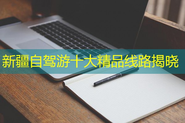 新疆自驾游十大精品线路揭晓