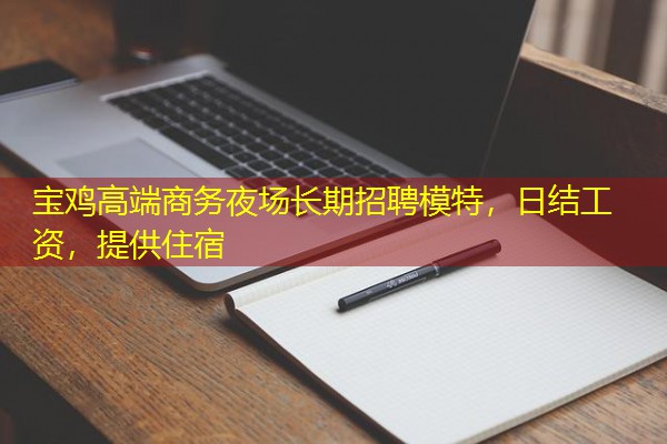 宝鸡高端商务夜场长期招聘模特,日结工资,提供住宿 宝鸡高端商务夜场长期招聘模特,日结工资,提供住宿