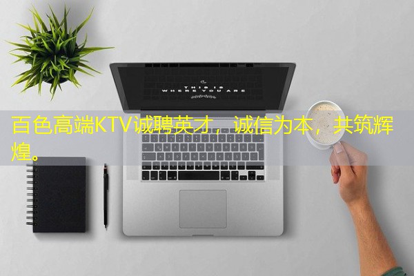 百色高端KTV诚聘英才,诚信为本,共筑辉煌。