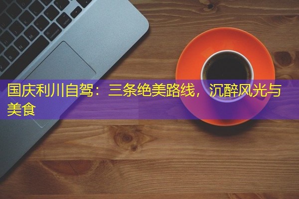 国庆利川自驾:三条绝美路线,沉醉风光与美食