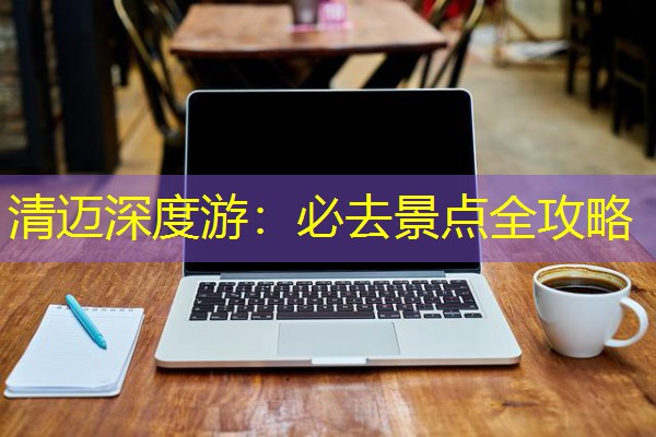 清迈深度游:必去景点全攻略 清迈深度游:必去景点全攻略