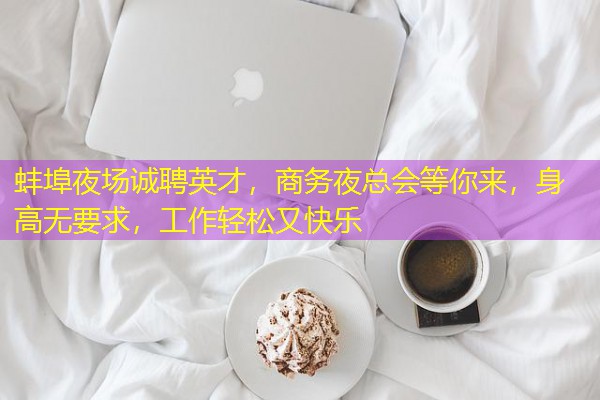 蚌埠夜场诚聘英才,商务夜总会等你来,身高无要求,工作轻松又快乐 蚌埠夜场诚聘英才,商务夜总会等你来,身高无要求,工作轻松又快乐