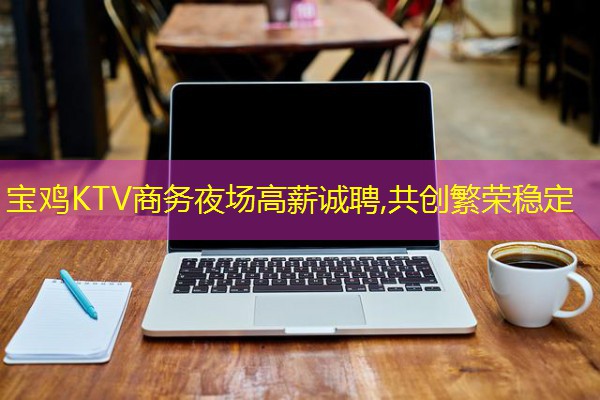 宝鸡KTV商务夜场高薪诚聘,共创繁荣稳定
