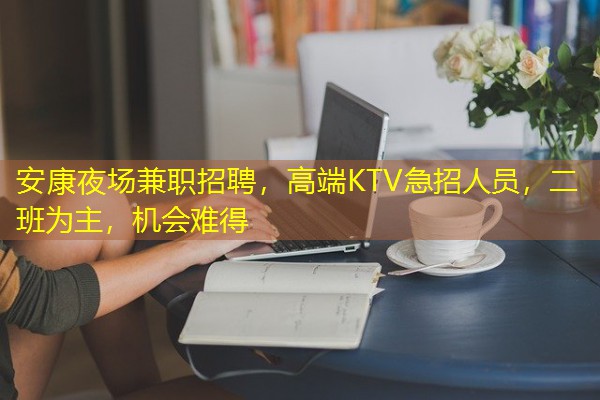安康夜场兼职招聘,高端KTV急招人员,二班为主,机会难得 安康夜场兼职招聘,高端KTV急招人员,二班为主,机会难得