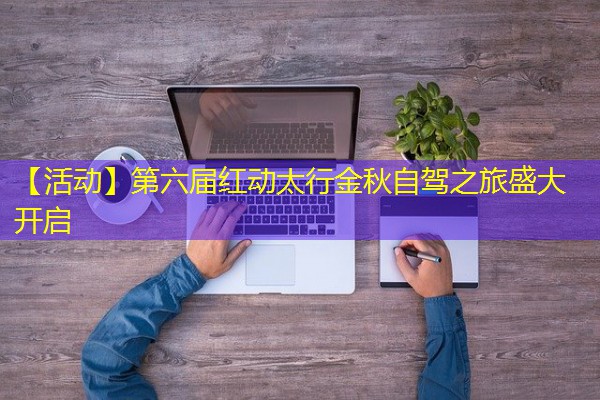 【活动】第六届红动太行金秋自驾之旅盛大开启