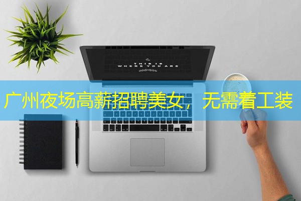 广州夜场高薪招聘美女,无需着工装