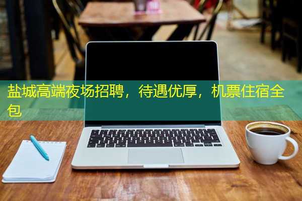盐城高端夜场招聘,待遇优厚,机票住宿全包 盐城高端夜场招聘,待遇优厚,机票住宿全包