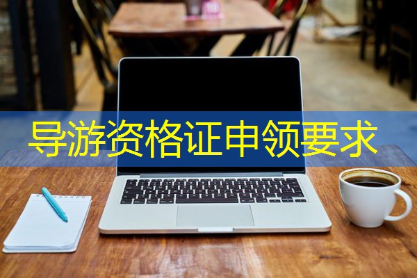 导游资格证申领要求 导游资格证申领要求