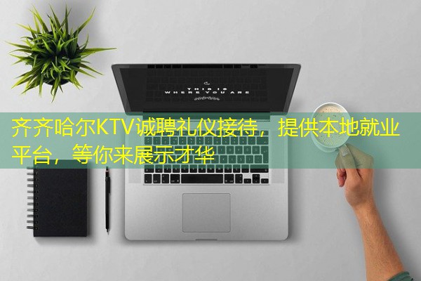齐齐哈尔KTV诚聘礼仪接待,提供本地就业平台,等你来展示才华 齐齐哈尔KTV诚聘礼仪接待,提供本地就业平台,等你来展示才华