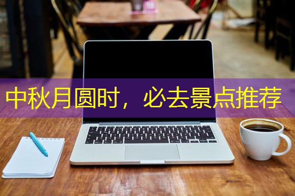 中秋月圆时,必去景点推荐