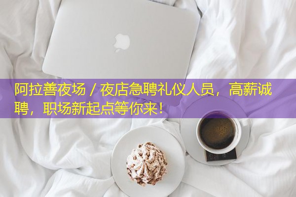 阿拉善夜场/夜店急聘礼仪人员,高薪诚聘,职场新起点等你来! 阿拉善夜场/夜店急聘礼仪人员,高薪诚聘,职场新起点等你来!